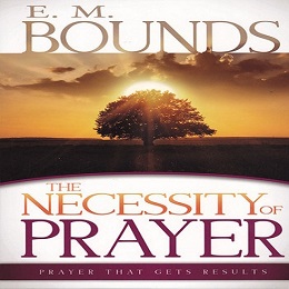 E.M Bounds - The Necessity of Prayer