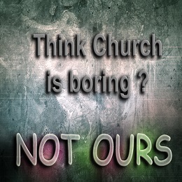 Our Church is not boring.